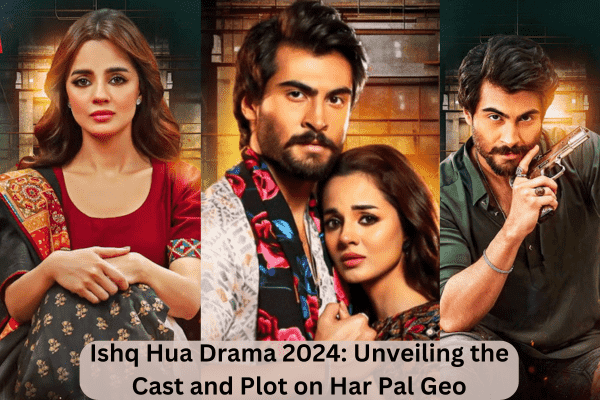 Ishq Hua Drama 2024: Unveiling the Cast and Plot on Har Pal Geo